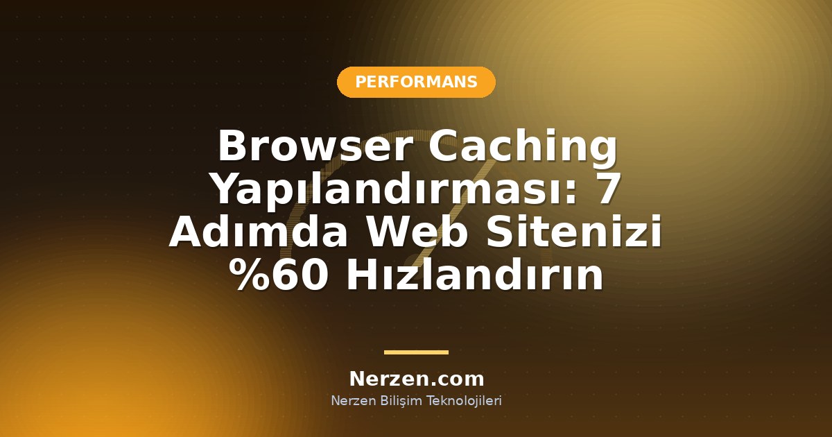 Browser Caching Yapılandırması: 7 Adımda Web Sitenizi %60 Hızlandırın