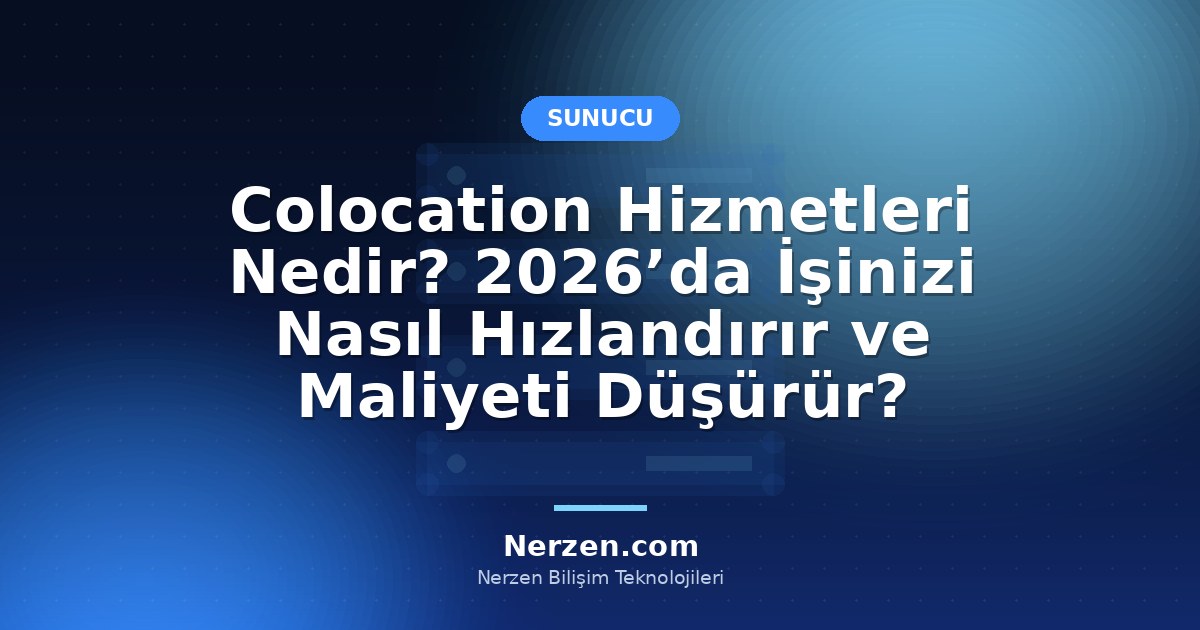 Colocation Hizmetleri Nedir? 2026’da İşinizi Nasıl Hızlandırır ve Maliyeti Düşürür?