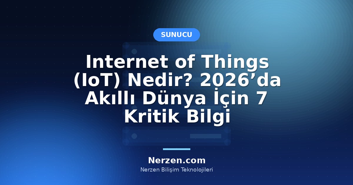 Internet of Things (IoT) Nedir? 2026’da Akıllı Dünya İçin 7 Kritik Bilgi