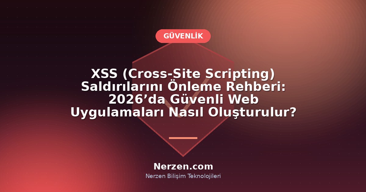 XSS (Cross‑Site Scripting) Saldırılarını Önleme Rehberi: 2026’da Güvenli Web Uygulamaları Nasıl Oluşturulur?
