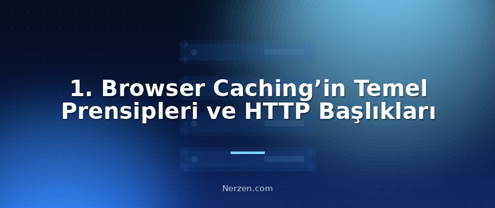 1. Browser Caching’in Temel Prensipleri ve HTTP Başlıkları - Browser Caching Yapılandırması