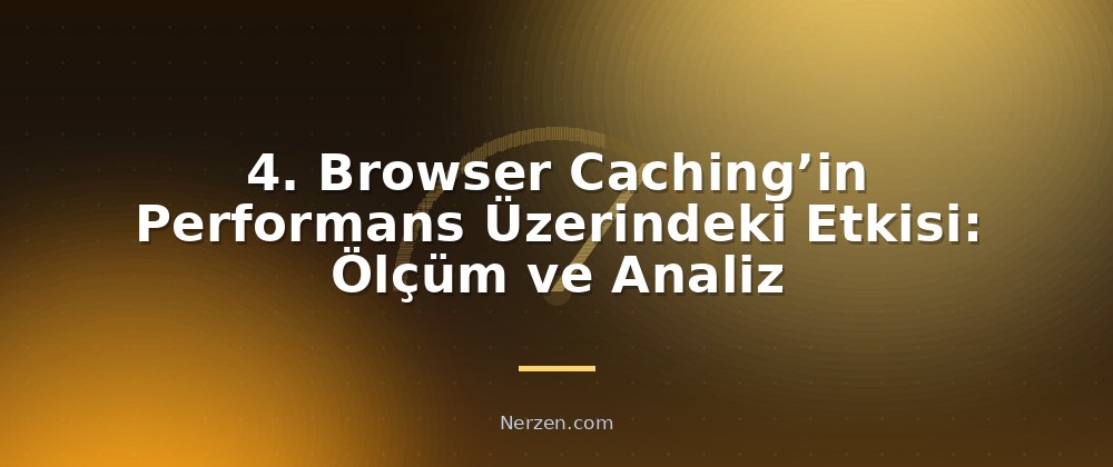 4. Browser Caching’in Performans Üzerindeki Etkisi: Ölçüm ve Analiz - Browser Caching Yapılandırması