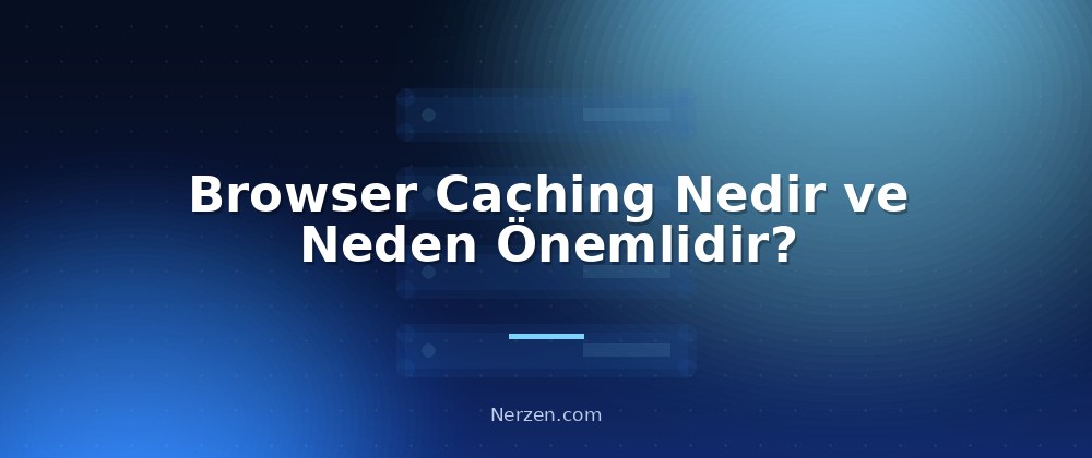 Browser Caching Nedir ve Neden Önemlidir? - Browser Caching Yapılandırması