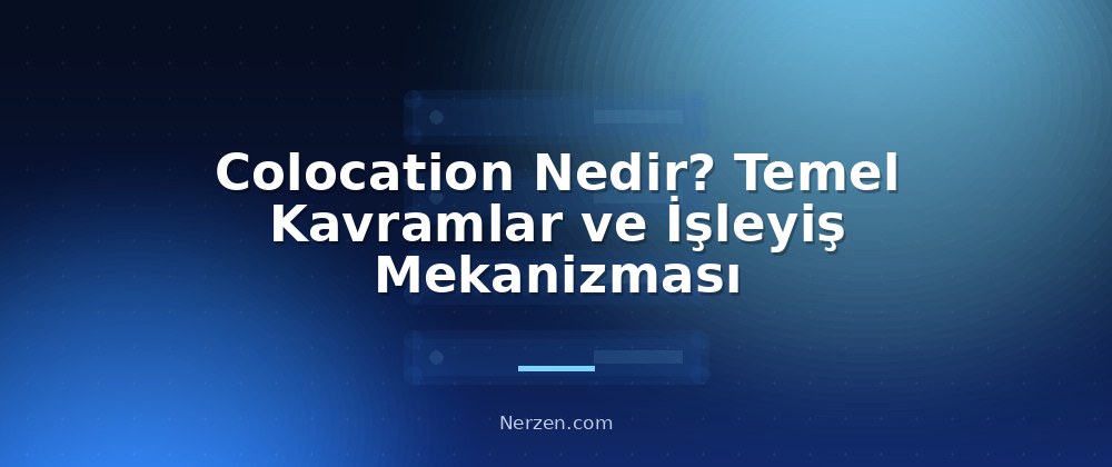 Colocation Nedir? Temel Kavramlar ve İşleyiş Mekanizması - Colocation Hizmetleri
