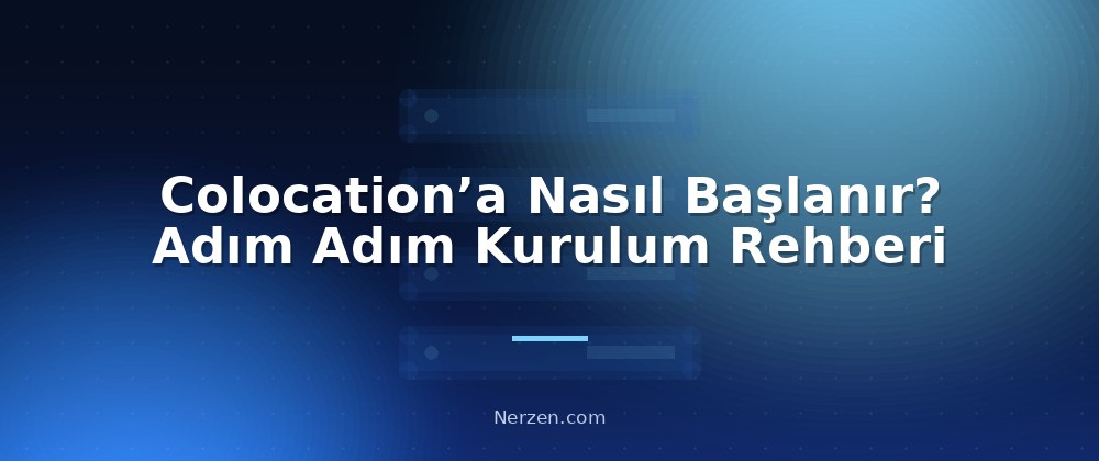 Colocation’a Nasıl Başlanır? Adım Adım Kurulum Rehberi - Colocation Hizmetleri