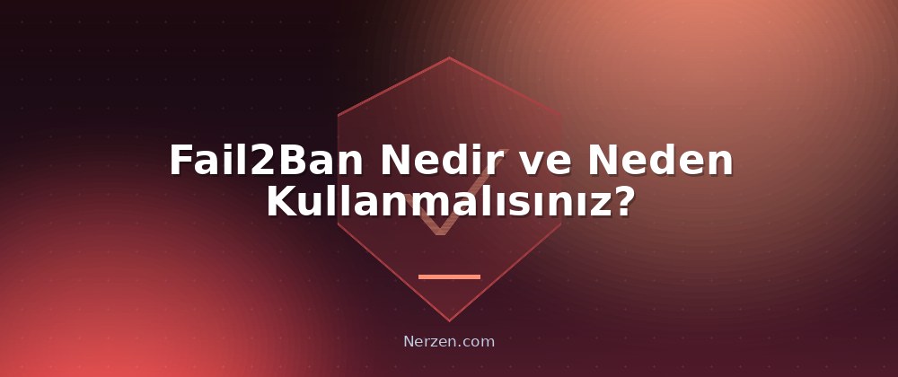 Fail2Ban Nedir ve Neden Kullanmalısınız? - Fail2Ban ile Sunucu Koruma