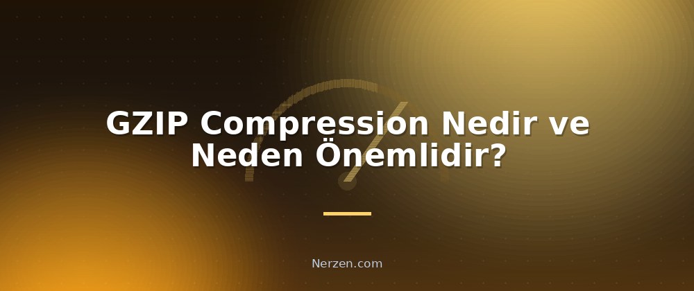 GZIP Compression Nedir ve Neden Önemlidir? - GZIP Compression Kullanımı