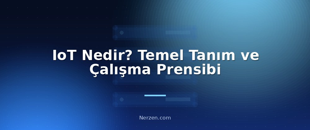 IoT Nedir? Temel Tanım ve Çalışma Prensibi - Internet of Things (IoT) Nedir