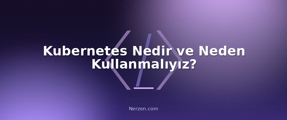 Kubernetes Nedir ve Neden Kullanmalıyız? - Kubernetes Orkestrasyon