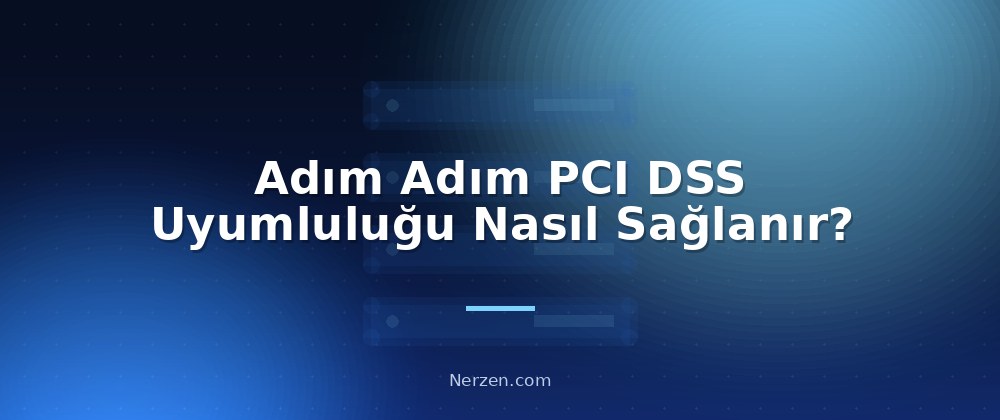 Adım Adım PCI DSS Uyumluluğu Nasıl Sağlanır? - PCI DSS Compliance