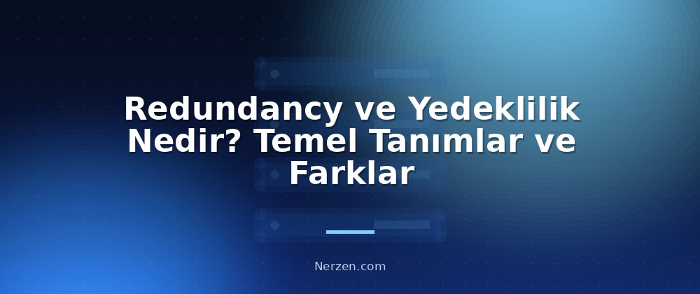 Redundancy ve Yedeklilik Nedir? Temel Tanımlar ve Farklar - Redundancy ve Yedeklilik Kavramları