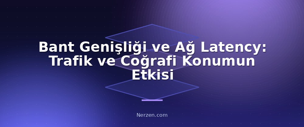 Bant Genişliği ve Ağ Latency: Trafik ve Coğrafi Konumun Etkisi - Web Sitesi Yavaşlığının Hosting Kaynaklı Nedenleri