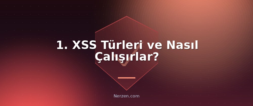 1. XSS Türleri ve Nasıl Çalışırlar? - XSS (Cross-Site Scripting) Güvenliği