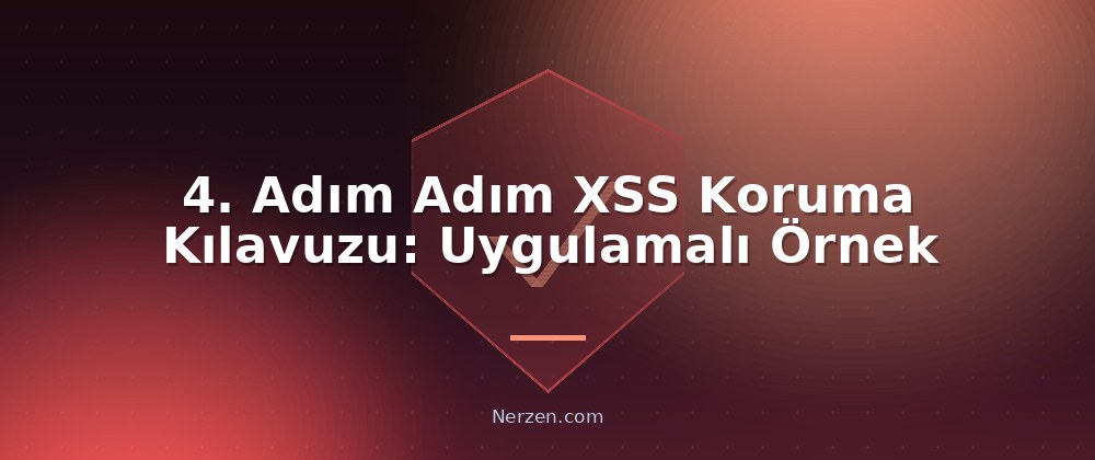 4. Adım Adım XSS Koruma Kılavuzu: Uygulamalı Örnek - XSS (Cross-Site Scripting) Güvenliği